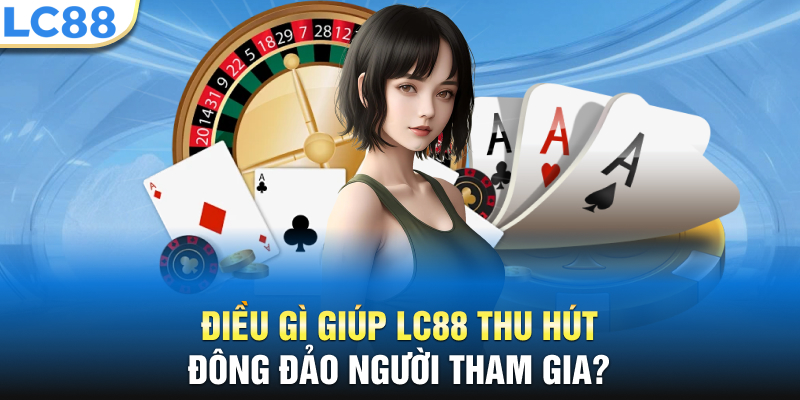 Điều gì giúp LC88 thu hút đông đảo người tham gia?