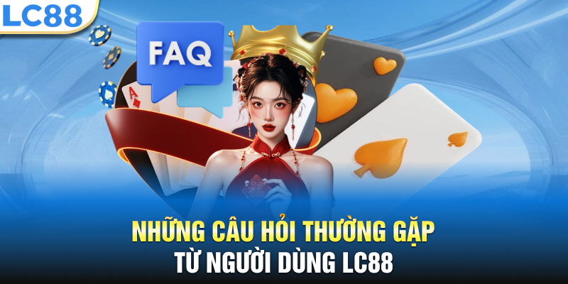 Những câu hỏi thường gặp từ người dùng LC88
